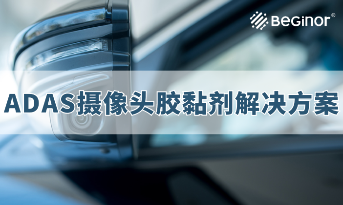 ADAS车载摄像头胶黏剂解决方案